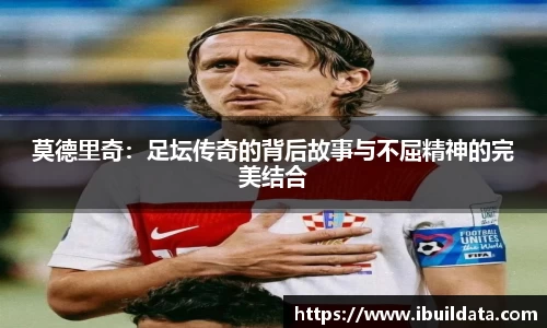 莫德里奇：足坛传奇的背后故事与不屈精神的完美结合