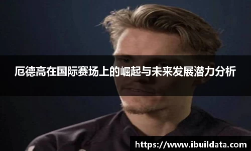厄德高在国际赛场上的崛起与未来发展潜力分析