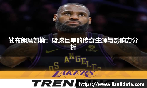 勒布朗詹姆斯：篮球巨星的传奇生涯与影响力分析