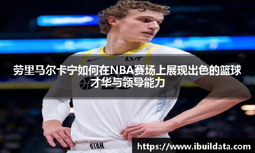 劳里马尔卡宁如何在NBA赛场上展现出色的篮球才华与领导能力